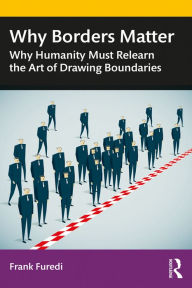 Title: Why Borders Matter: Why Humanity Must Relearn the Art of Drawing Boundaries, Author: Frank Furedi
