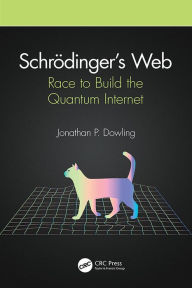 Title: Schrödinger's Web: Race to Build the Quantum Internet, Author: Jonathan P. Dowling