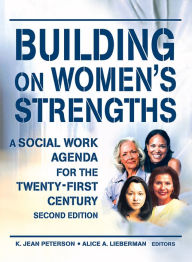Title: Building on Women's Strengths: A Social Work Agenda for the Twenty-First Century, Second Edition, Author: K Jean Peterson