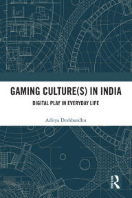 Title: Gaming Culture(s) in India: Digital Play in Everyday Life, Author: Aditya Deshbandhu