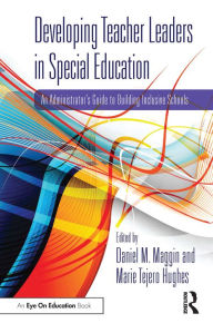 Title: Developing Teacher Leaders in Special Education: An Administrator's Guide to Building Inclusive Schools, Author: Daniel M. Maggin