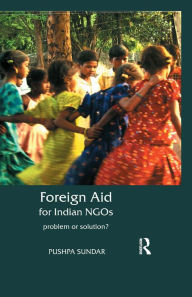 Title: Foreign Aid for Indian NGOs: Problem or Solution?, Author: Pushpa Sundar
