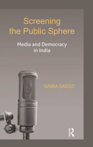 Title: Screening the Public Sphere: Media and Democracy in India, Author: Saima Saeed