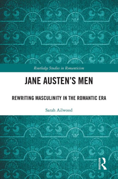 Jane Austen's Men: Rewriting Masculinity in the Romantic Era