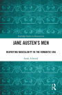 Jane Austen's Men: Rewriting Masculinity in the Romantic Era