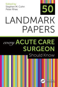 Title: 50 Landmark Papers Every Acute Care Surgeon Should Know, Author: Stephen M Cohn