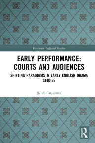 Title: Early Performance: Courts and Audiences: Shifting Paradigms in Early English Drama Studies, Author: Sarah Carpenter