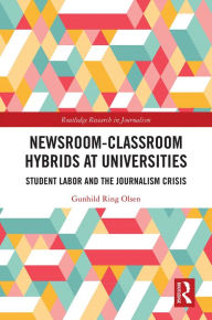 Title: Newsroom-Classroom Hybrids at Universities: Student Labor and the Journalism Crisis, Author: Gunhild Ring Olsen