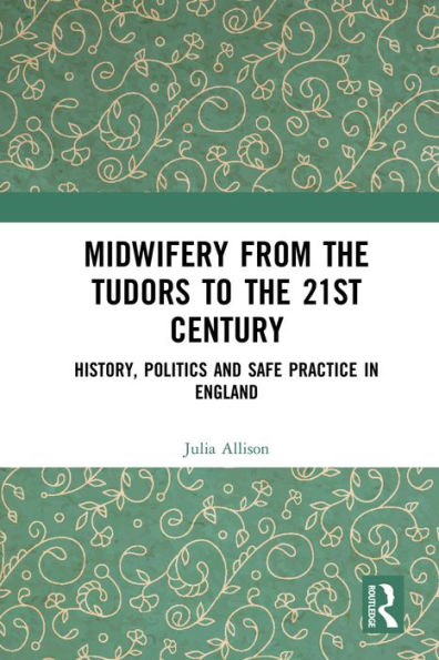 Midwifery from the Tudors to the 21st Century: History, Politics and Safe Practice in England