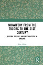 Midwifery from the Tudors to the 21st Century: History, Politics and Safe Practice in England