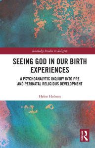 Title: Seeing God in Our Birth Experiences: A Psychoanalytic Inquiry into Pre and Perinatal Religious Development., Author: Helen Holmes