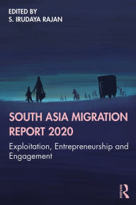 Title: South Asia Migration Report 2020: Exploitation, Entrepreneurship and Engagement, Author: S. Irudaya Rajan