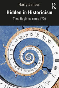 Title: Hidden in Historicism: Time Regimes since 1700, Author: Harry Jansen