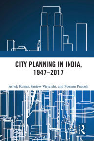 Title: City Planning in India, 1947-2017, Author: Ashok Kumar