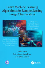 Title: Fuzzy Machine Learning Algorithms for Remote Sensing Image Classification, Author: Anil Kumar