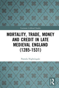 Title: Mortality, Trade, Money and Credit in Late Medieval England (1285-1531), Author: Pamela Nightingale