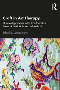 Title: Craft in Art Therapy: Diverse Approaches to the Transformative Power of Craft Materials and Methods, Author: Lauren Leone