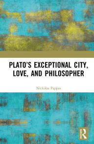 Title: Plato's Exceptional City, Love, and Philosopher, Author: Nickolas Pappas