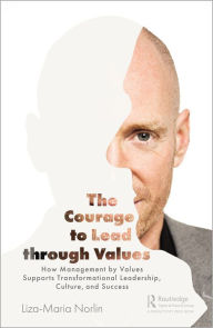 Title: The Courage to Lead through Values: How Management by Values Supports Transformational Leadership, Culture, and Success, Author: Liza-Maria Norlin