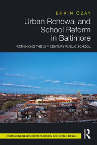 Title: Urban Renewal and School Reform in Baltimore: Rethinking the 21st Century Public School, Author: Erkin Özay