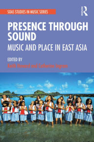 Title: Presence Through Sound: Music and Place in East Asia, Author: Keith Howard