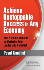 Title: Achieve Unstoppable Success in Any Economy: The 7 Divine Mantras to Maximize Your Leadership Potential, Author: Payal Nanjiani