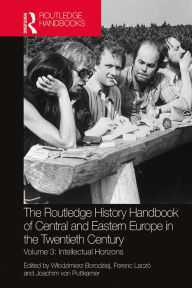 Title: The Routledge History Handbook of Central and Eastern Europe in the Twentieth Century: Volume 3: Intellectual Horizons, Author: Wlodzimierz Borodziej