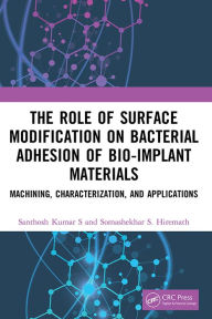 Title: The Role of Surface Modification on Bacterial Adhesion of Bio-implant Materials: Machining, Characterization, and Applications, Author: Santhosh Kumar S