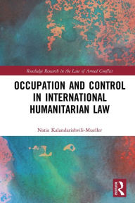 Title: Occupation and Control in International Humanitarian Law, Author: Natia Kalandarishvili-Mueller