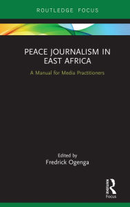 Title: Peace Journalism in East Africa: A Manual for Media Practitioners, Author: Fredrick Ogenga