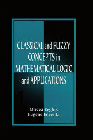 Title: Classical and Fuzzy Concepts in Mathematical Logic and Applications, Professional Version, Author: Mircea S. Reghis