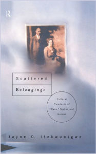 Title: Scattered Belongings: Cultural Paradoxes of Race, Nation and Gender, Author: Jayne O. Ifekwunigwe