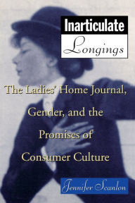 Title: Inarticulate Longings: The Ladies' Home Journal, Gender and the Promise of Consumer Culture, Author: Jennifer Scanlon