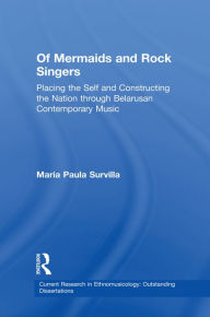 Title: Of Mermaids and Rock Singers: Placing the Self and Constructing the Nation THrough Belarusan Contemporary Music, Author: Maria Paula Survilla