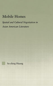 Title: Mobile Homes: Spatial and Cultural Negotiation in Asian American Literature, Author: Su-Ching Huang