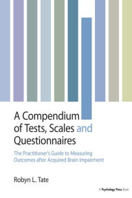 Title: A Compendium of Tests, Scales and Questionnaires: The Practitioner's Guide to Measuring Outcomes after Acquired Brain Impairment, Author: Robyn L. Tate