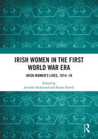 Title: Irish Women in the First World War Era: Irish Women's Lives, 1914-18, Author: Jennifer Redmond