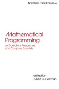 Title: Mathematical Programming for Operations Researchers and Computer Scientists, Author: Albert G. Holzman