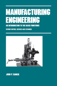 Title: Manufacturing Engineering: AN INTRODUCTION TO THE BASIC FUNCTIONS, SECOND EDITION, REVISED AND EXPANDED, Author: John P. Tanner
