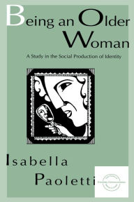 Title: Being An Older Woman: A Study in the Social Production of Identity, Author: Isabella Paoletti