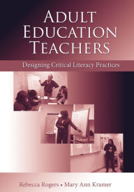 Title: Adult Education Teachers: Designing Critical Literacy Practices, Author: Rebecca  Rogers