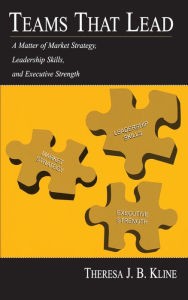 Title: Teams That Lead: A Matter of Market Strategy, Leadership Skills, and Executive Strength, Author: Theresa J.B. Kline