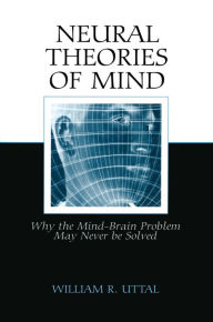 Title: Neural Theories of Mind: Why the Mind-Brain Problem May Never Be Solved, Author: William R. Uttal