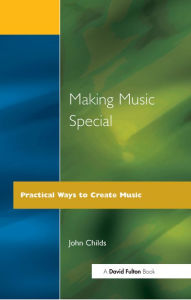 Title: Making Music Special: Practical Ways to Create Music, Author: John Childs