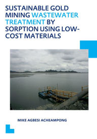 Title: Sustainable Gold Mining Wastewater Treatment by Sorption Using Low-Cost Materials: UNESCO-IHE PhD Thesis, Author: Mike Agbesi Acheampong