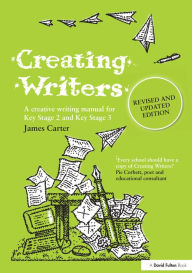 Title: Creating Writers: A Creative Writing Manual for Schools, Author: James Carter