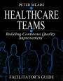 Healthcare Teams Manual: Building Continuous Quality Improvement Facilitator's Guide