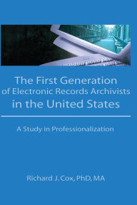 Title: The First Generation of Electronic Records Archivists in the United States: A Study in Professionalization, Author: Richard Cox