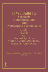 Title: If We Build It: Scholarly Communications and Networking Technologies: Proceedings of the North American Serials Inte, Author: North American Serials Interest Group