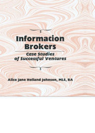 Title: Information Brokers: Case Studies of Successful Ventures, Author: Alice J H Johnson